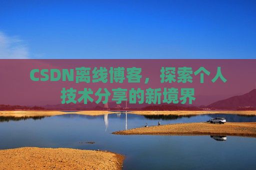 CSDN离线博客，探索个人技术分享的新境界